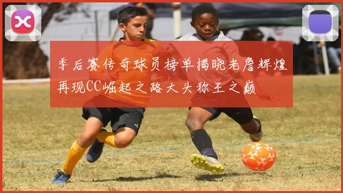 季后赛传奇球员榜单揭晓老詹辉煌再现CC崛起之路大头称王之巅