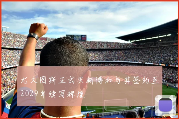 尤文图斯正式买断博加与其签约至2029年续写辉煌
