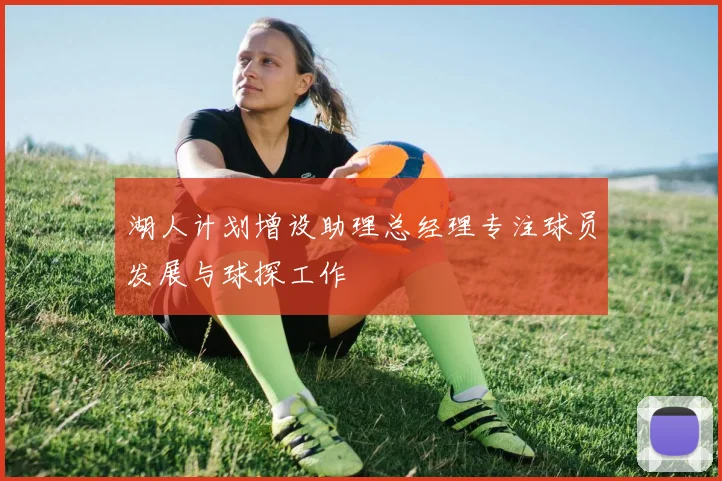 湖人计划增设助理总经理专注球员发展与球探工作