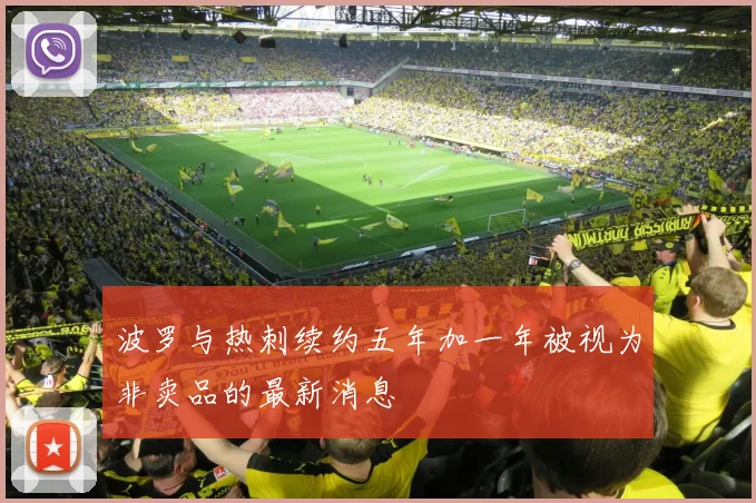 波罗与热刺续约五年加一年被视为非卖品的最新消息